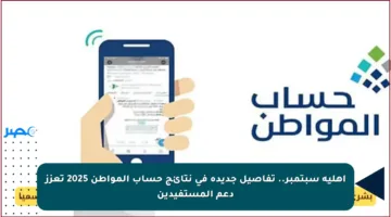 أهلية سبتمبر.. تفاصيل جديدة في نتائج حساب المواطن 2025 تعزز دعم المستفيدين